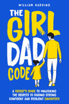 The Girl Dad Code: a Father’S Guide to Unlocking the Secrets to Raising Strong, Confident, and Resilient Daughters; First-Time Dad Parenting from Infant, Toddler to Teenager